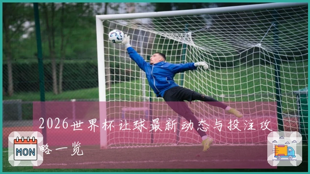 2026世界杯让球最新动态与投注攻略一览